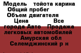  › Модель ­ тойота карина › Общий пробег ­ 316 000 › Объем двигателя ­ 2 › Цена ­ 85 000 - Все города Авто » Продажа легковых автомобилей   . Амурская обл.,Селемджинский р-н